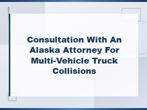 Alaska Attorney Consultation for Multi-Vehicle Truck Collision Claims