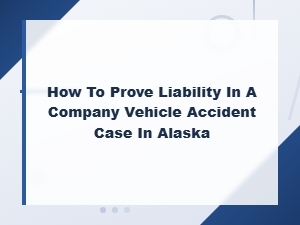 Proving Liability in Alaska Company Vehicle Accidents
