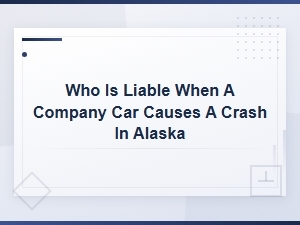 Who Is Liable for a Company Car Crash in Alaska?