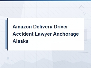 Amazon Delivery Accident Lawyer in Anchorage, Ak