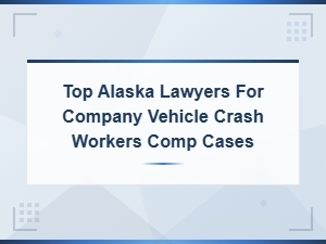 Best Alaska Workers Comp Lawyers for Vehicle Crash Claims